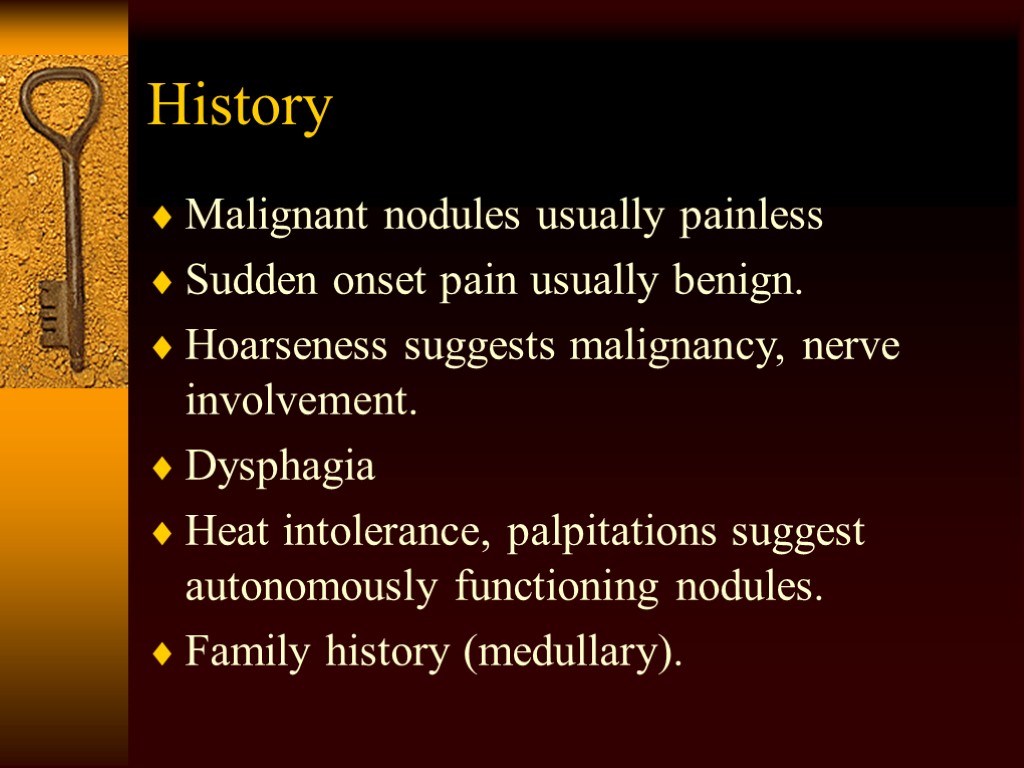 History Malignant nodules usually painless Sudden onset pain usually benign. Hoarseness suggests malignancy, nerve